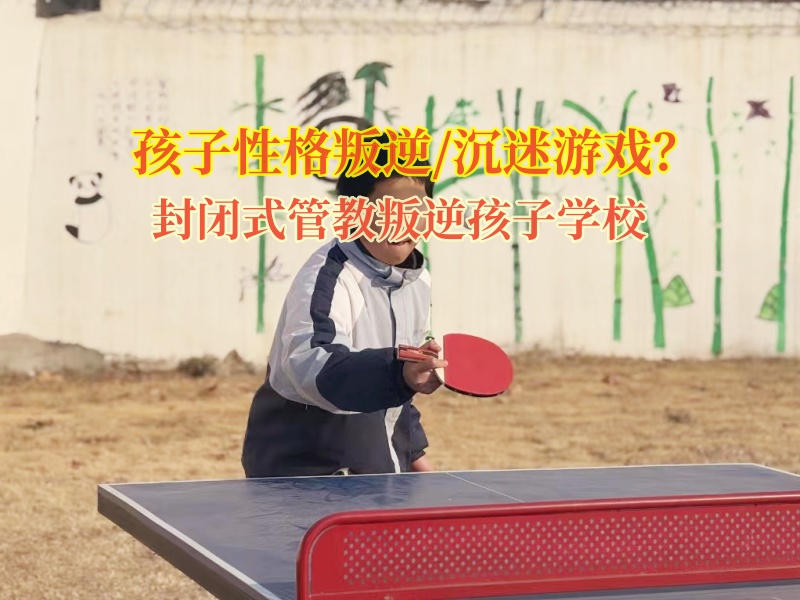 封閉式管教叛逆孩子學校矯正青少年沉迷游戲 封閉式管教叛逆孩子學校矯正青少年沉迷游戲