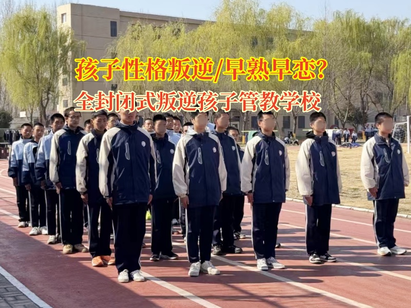 全封閉式叛逆孩子管教學校管教孩子早熟問題 全封閉式叛逆孩子管教學校管教孩子早熟問題